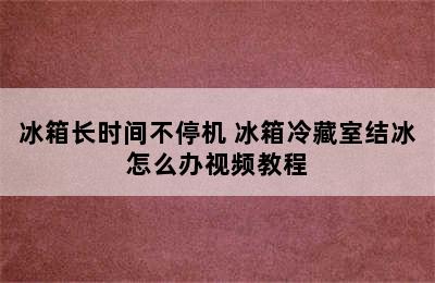 冰箱长时间不停机 冰箱冷藏室结冰怎么办视频教程